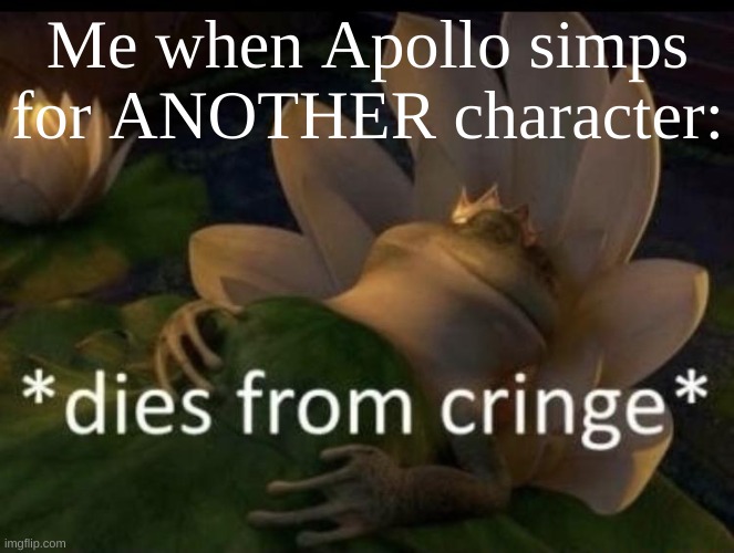 Dies from cringe | Me when Apollo simps for ANOTHER character: | image tagged in dies from cringe | made w/ Imgflip meme maker