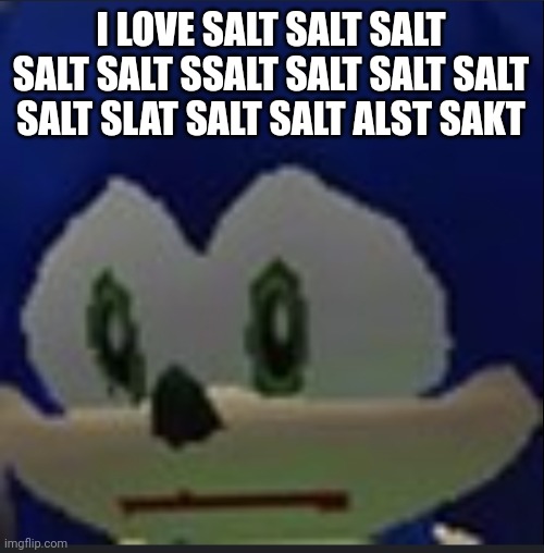 :( | I LOVE SALT SALT SALT SALT SALT SSALT SALT SALT SALT SALT SLAT SALT SALT ALST SAKT | made w/ Imgflip meme maker