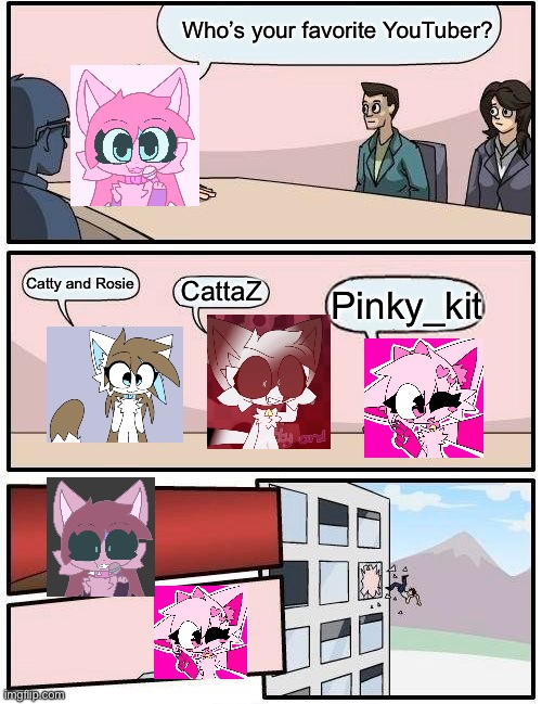 Catty and Rosie is best!!! | Who’s your favorite YouTuber? Catty and Rosie; CattaZ; Pinky_kit | image tagged in memes,boardroom meeting suggestion | made w/ Imgflip meme maker