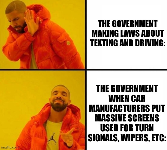 Lemme text bruh. (Jk) | THE GOVERNMENT MAKING LAWS ABOUT TEXTING AND DRIVING:; THE GOVERNMENT WHEN CAR MANUFACTURERS PUT MASSIVE SCREENS USED FOR TURN SIGNALS, WIPERS, ETC: | image tagged in orange jacket,cars,no no hes got a point,drake no/yes,government,yeah that makes sense | made w/ Imgflip meme maker