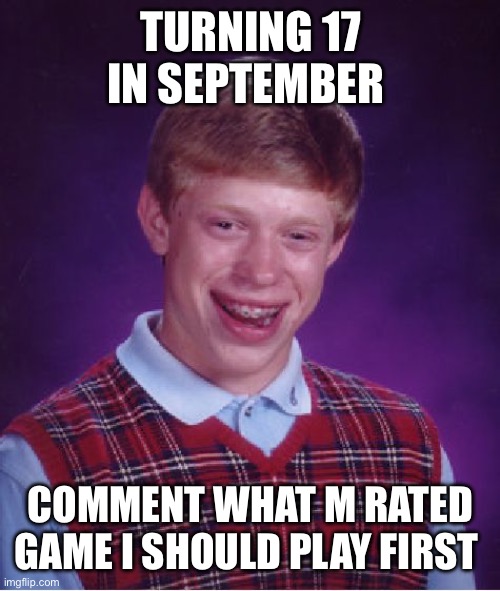 Turning 17 | TURNING 17 IN SEPTEMBER; COMMENT WHAT M RATED GAME I SHOULD PLAY FIRST | image tagged in memes,bad luck brian | made w/ Imgflip meme maker