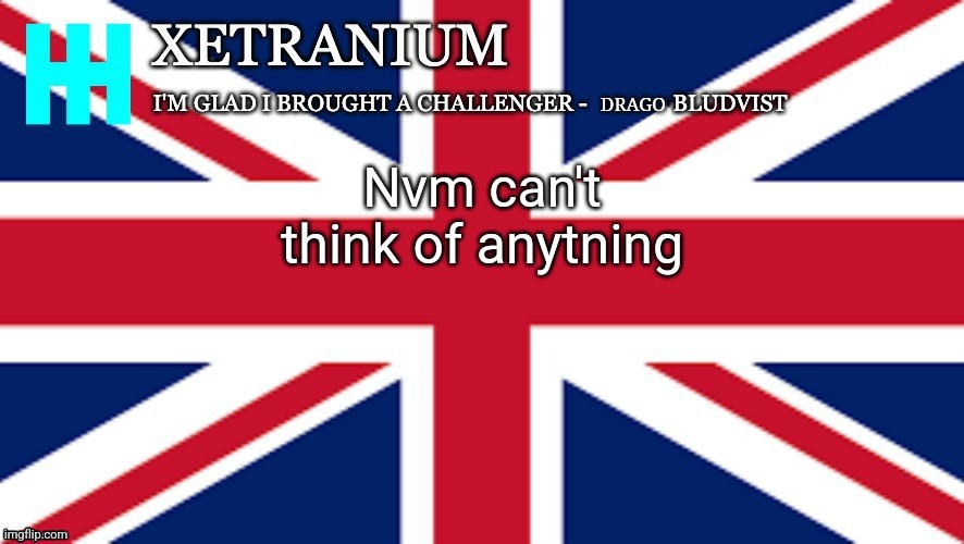 Xetranium Announcement Template | Nvm can't think of anytning | image tagged in xetranium announcement template | made w/ Imgflip meme maker