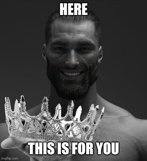 gigachad hands you crown | HERE THIS IS FOR YOU | image tagged in gigachad hands you crown | made w/ Imgflip meme maker