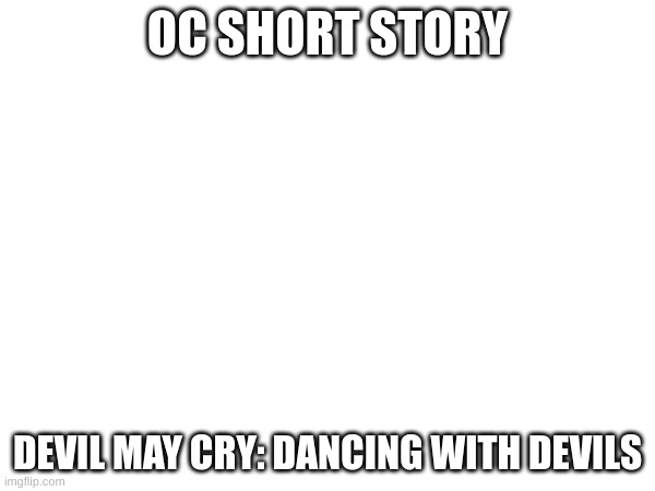 This is an experiment, tell me what you think (story in comments) | OC SHORT STORY; DEVIL MAY CRY: DANCING WITH DEVILS | made w/ Imgflip meme maker