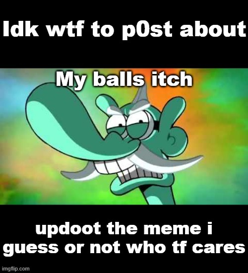 This is my new anouncment temp. I kow you don't care but I'm going t say it anyway, cry about it | Idk wtf to p0st about; updoot the meme i guess or not who tf cares | image tagged in my balls itch | made w/ Imgflip meme maker