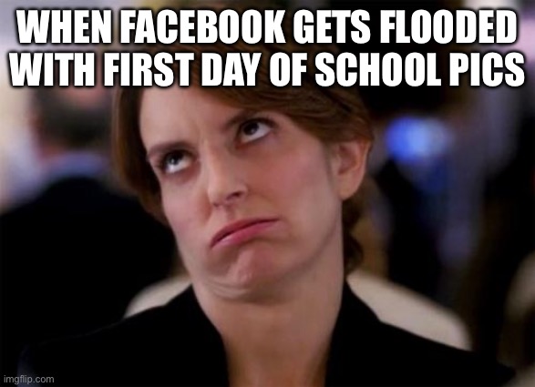 eye roll | WHEN FACEBOOK GETS FLOODED WITH FIRST DAY OF SCHOOL PICS | image tagged in eye roll | made w/ Imgflip meme maker