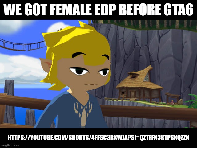 High Toon Link | WE GOT FEMALE EDP BEFORE GTA6; HTTPS://YOUTUBE.COM/SHORTS/4FFSC3RKWJA?SI=QZTFFN3KTPSKQZZN | image tagged in high toon link | made w/ Imgflip meme maker