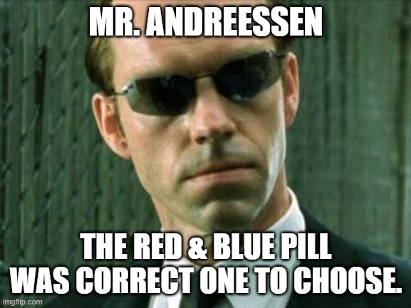 Agent Smith Matrix | MR. ANDREESSEN; THE RED & BLUE PILL WAS CORRECT ONE TO CHOOSE. | image tagged in agent smith matrix | made w/ Imgflip meme maker