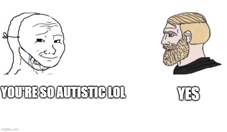 Neurodiverse Chad | YES; YOU'RE SO AUTISTIC LOL | image tagged in autism,crying wojak vs chad,autistic,wojak,chad | made w/ Imgflip meme maker