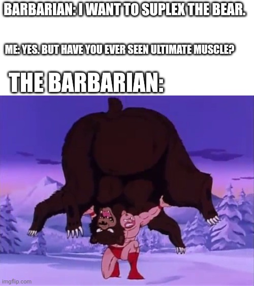 Kinniku Buster! | BARBARIAN: I WANT TO SUPLEX THE BEAR. ME: YES. BUT HAVE YOU EVER SEEN ULTIMATE MUSCLE? THE BARBARIAN: | image tagged in wrestling,dungeons and dragons | made w/ Imgflip meme maker