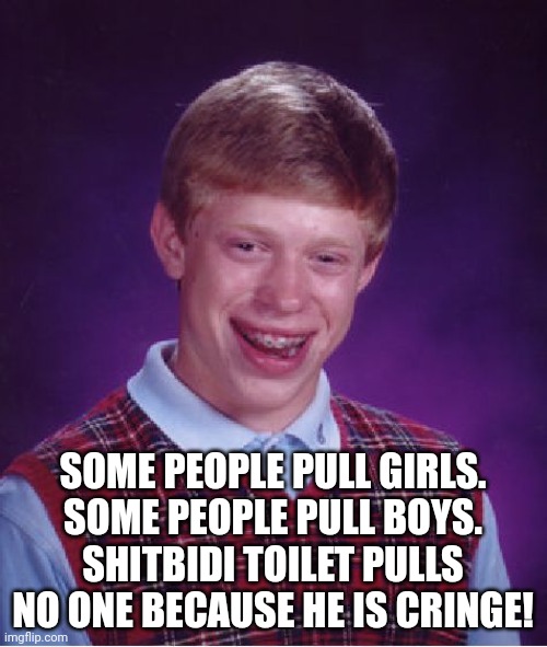 Bad Luck Brian Meme | SOME PEOPLE PULL GIRLS.
SOME PEOPLE PULL BOYS.
SHITBIDI TOILET PULLS NO ONE BECAUSE HE IS CRINGE! | image tagged in memes,bad luck brian | made w/ Imgflip meme maker