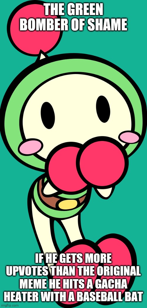 Behold! The Green Bomber Of Shame! | THE GREEN BOMBER OF SHAME; IF HE GETS MORE UPVOTES THAN THE ORIGINAL MEME HE HITS A GACHA HEATER WITH A BASEBALL BAT | image tagged in green bomber of shame,shitpost,bomberman,super bomberman r,cute baby | made w/ Imgflip meme maker