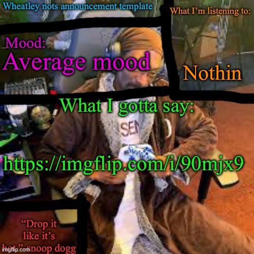 Wheatley nots snoop dogg temp lol | Nothin; Average mood; https://imgflip.com/i/90mjx9 | image tagged in wheatley nots snoop dogg temp lol | made w/ Imgflip meme maker