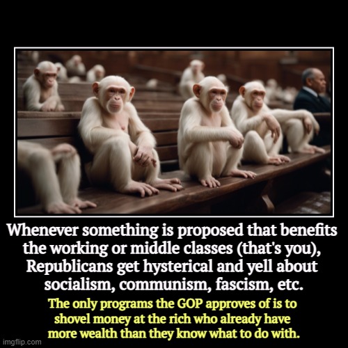 Whenever something is proposed that benefits 
the working or middle classes (that's you), 
Republicans get hysterical and yell about 
social | image tagged in funny,demotivationals,republicans,tax cuts for the rich,democrats,working class | made w/ Imgflip demotivational maker