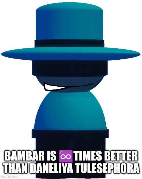 BP Bambar | BAMBAR IS ♾️TIMES BETTER THAN DANELIYA TULESEPHORA | image tagged in bp bambar | made w/ Imgflip meme maker