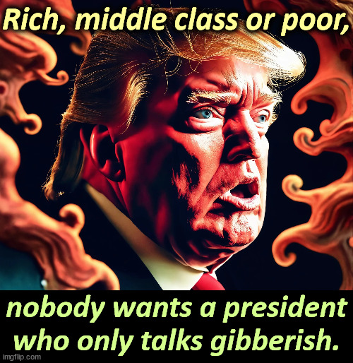 "The Weave" is nonsense, like undocumented migrants voting. It exists only inside Trump's head. | Rich, middle class or poor, nobody wants a president who only talks gibberish. | image tagged in trump,senile dementia,alzheimers,gibberish,nonsense | made w/ Imgflip meme maker