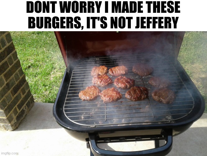 hamborgr | DONT WORRY I MADE THESE BURGERS, IT'S NOT JEFFERY | image tagged in maybe both | made w/ Imgflip meme maker