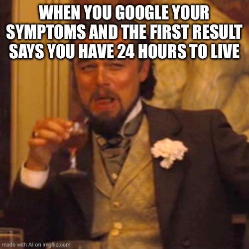 Laughing Leo | WHEN YOU GOOGLE YOUR SYMPTOMS AND THE FIRST RESULT SAYS YOU HAVE 24 HOURS TO LIVE | image tagged in memes,laughing leo | made w/ Imgflip meme maker