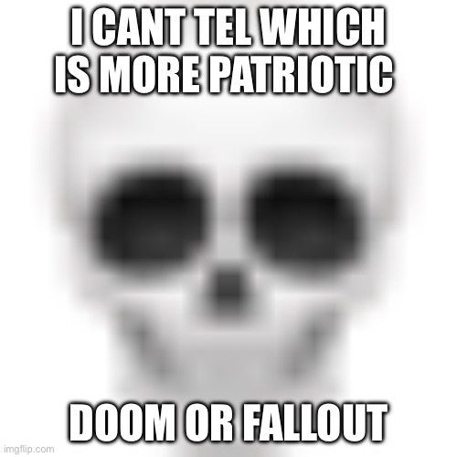 Skull | I CANT TEL WHICH IS MORE PATRIOTIC; DOOM OR FALLOUT | image tagged in skull emoji | made w/ Imgflip meme maker