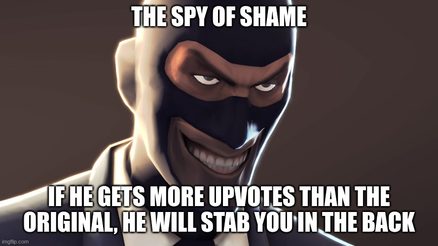 TF2 spy face | THE SPY OF SHAME IF HE GETS MORE UPVOTES THAN THE ORIGINAL, HE WILL STAB YOU IN THE BACK | image tagged in tf2 spy face | made w/ Imgflip meme maker