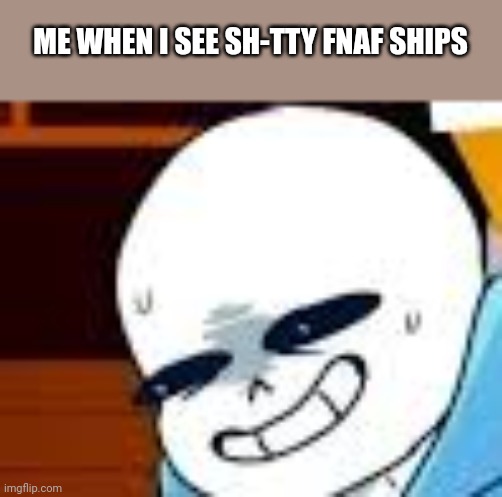 scared sans template | ME WHEN I SEE SH-TTY FNAF SHIPS | image tagged in scared sans template | made w/ Imgflip meme maker