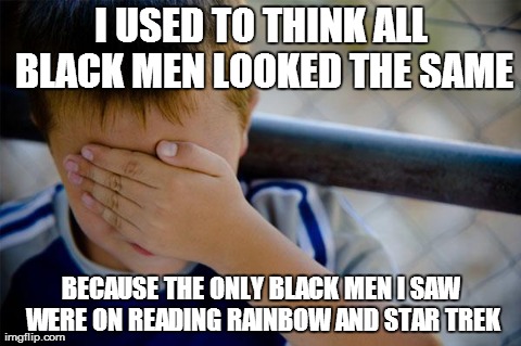Thanks LeVar Burton | I USED TO THINK ALL BLACK MEN LOOKED THE SAME BECAUSE THE ONLY BLACK MEN I SAW WERE ON READING RAINBOW AND STAR TREK | image tagged in memes,confession kid | made w/ Imgflip meme maker