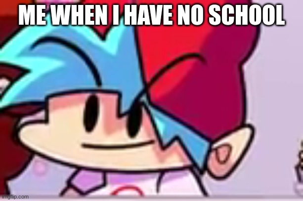 Cringe | ME WHEN I HAVE NO SCHOOL | image tagged in cringe | made w/ Imgflip meme maker