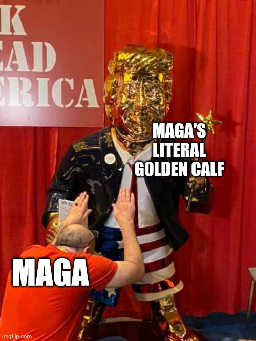 MAGA is idolatry. | MAGA'S
LITERAL
GOLDEN CALF; MAGA | image tagged in maga,donald trump,worship,ten commandments,scumbag christian,conservative hypocrisy | made w/ Imgflip meme maker