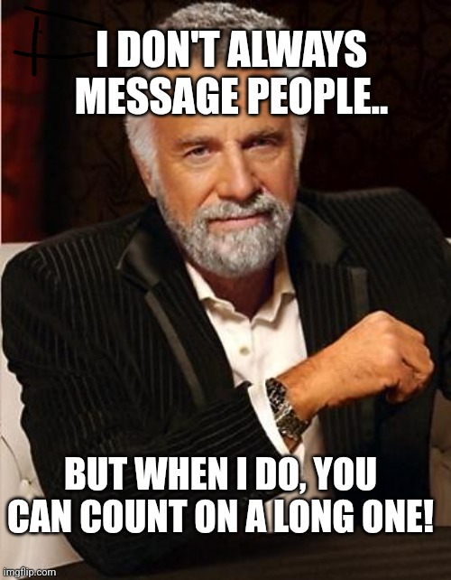 i don't always | I DON'T ALWAYS MESSAGE PEOPLE.. BUT WHEN I DO, YOU CAN COUNT ON A LONG ONE! | image tagged in i don't always | made w/ Imgflip meme maker