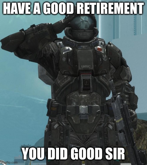 ODST salute | HAVE A GOOD RETIREMENT YOU DID GOOD SIR | image tagged in odst salute | made w/ Imgflip meme maker