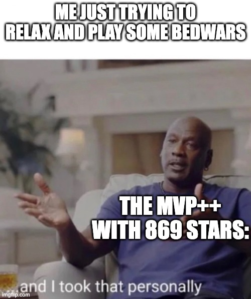 10 seconds in and im already out | ME JUST TRYING TO RELAX AND PLAY SOME BEDWARS; THE MVP++ WITH 869 STARS: | image tagged in michael jordan took it personally,memes,gaming,minecraft,bedwars,sweaty tryhard | made w/ Imgflip meme maker