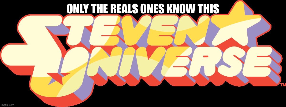 Only the real ones | ONLY THE REALS ONES KNOW THIS | image tagged in steven universe logo | made w/ Imgflip meme maker