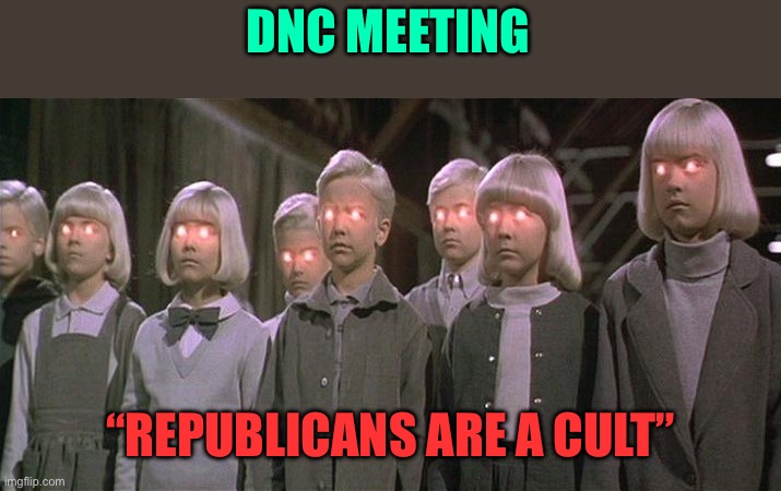 Cult | DNC MEETING “REPUBLICANS ARE A CULT” | image tagged in cult | made w/ Imgflip meme maker