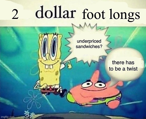 5 dollar foot long | 2; foot longs; underpriced sandwiches? there has to be a twist | image tagged in 5 dollar foot long | made w/ Imgflip meme maker