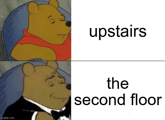 free Champus | upstairs; the second floor | image tagged in memes,tuxedo winnie the pooh | made w/ Imgflip meme maker