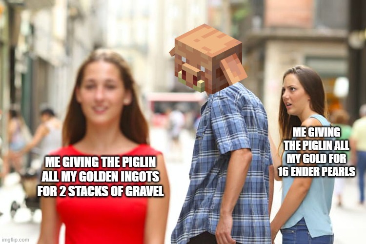 Piglins | ME GIVING THE PIGLIN ALL MY GOLD FOR 16 ENDER PEARLS; ME GIVING THE PIGLIN ALL MY GOLDEN INGOTS FOR 2 STACKS OF GRAVEL | image tagged in memes,distracted boyfriend,minecraft,nether | made w/ Imgflip meme maker