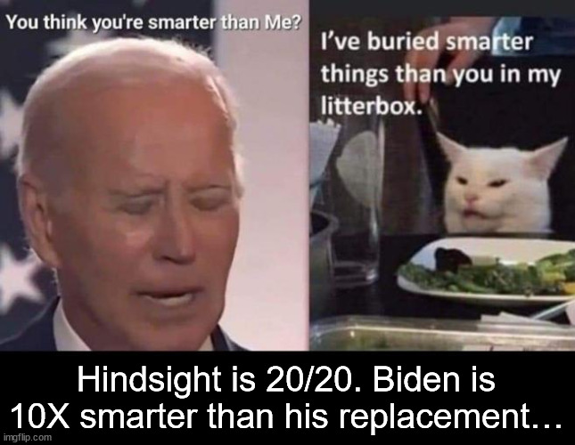 Hindsight is 20/20. Biden is 10X smarter than his replacement… | made w/ Imgflip meme maker