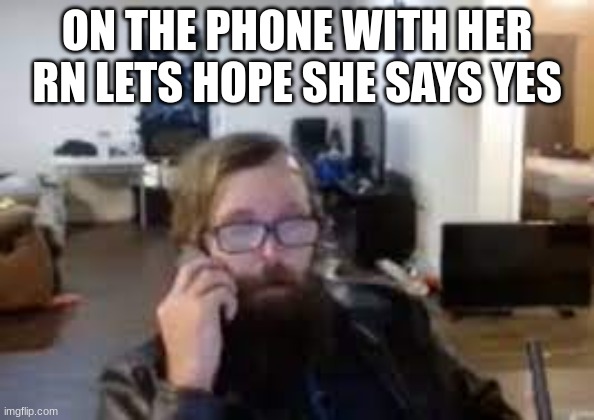 ronnie mcnutt | ON THE PHONE WITH HER RN LETS HOPE SHE SAYS YES | image tagged in ronnie mcnutt | made w/ Imgflip meme maker