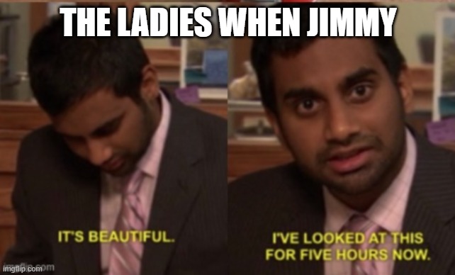 jimmy rizz | THE LADIES WHEN JIMMY | image tagged in parks and rec tom,jimmy,jimmy rizz | made w/ Imgflip meme maker