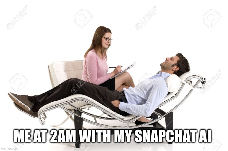 Therapist | ME AT 2AM WITH MY SNAPCHAT AI | image tagged in therapist | made w/ Imgflip meme maker