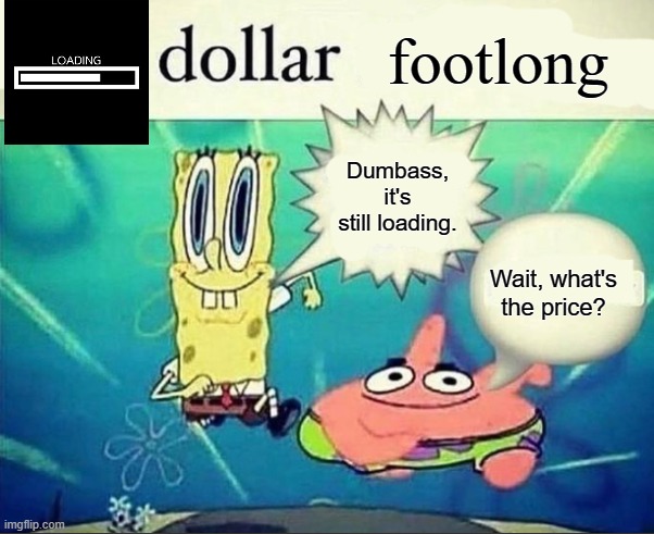 5 dollar foot long | footlong; Dumbass, it's still loading. Wait, what's the price? | image tagged in 5 dollar foot long | made w/ Imgflip meme maker