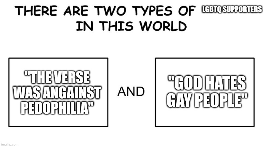 There are two types of people in this world | LGBTQ SUPPORTERS; "GOD HATES GAY PEOPLE"; "THE VERSE WAS ANGAINST PEDOPHILIA" | image tagged in there are two types of people in this world | made w/ Imgflip meme maker