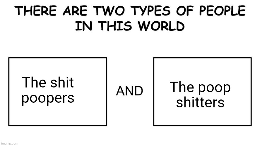 There are two types of people in this world | The poop shitters; The shit poopers | image tagged in there are two types of people in this world | made w/ Imgflip meme maker