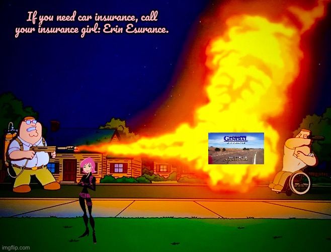 Call Your Insurance Girl | If you need car insurance, call your insurance girl: Erin Esurance. | image tagged in flamethrower,parody,girl,car,car insurance,family guy | made w/ Imgflip meme maker