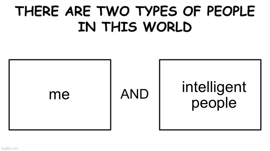 There are two types of people in this world | intelligent people; me | image tagged in there are two types of people in this world | made w/ Imgflip meme maker