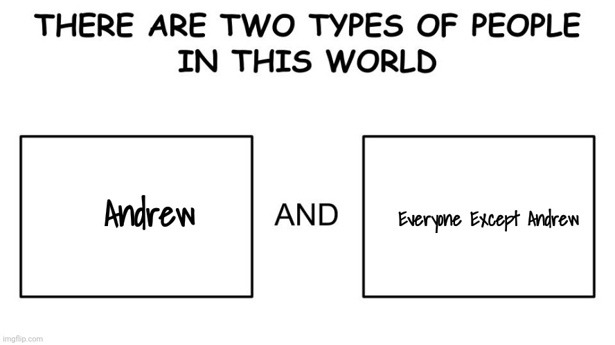 There are two types of people in this world | Everyone Except Andrew; Andrew | image tagged in there are two types of people in this world | made w/ Imgflip meme maker