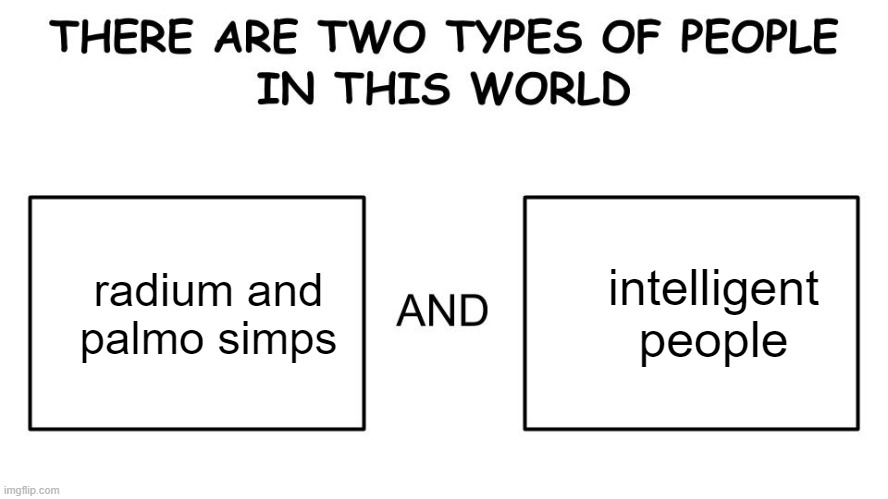There are two types of people in this world | intelligent people; radium and palmo simps | made w/ Imgflip meme maker