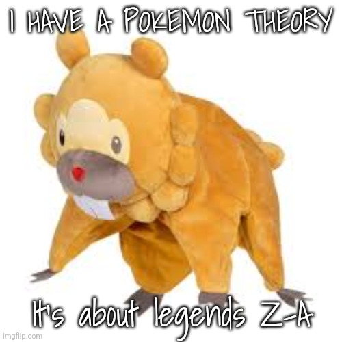 Bidoof | I HAVE A POKEMON THEORY; It's about legends Z-A | image tagged in bidoof | made w/ Imgflip meme maker