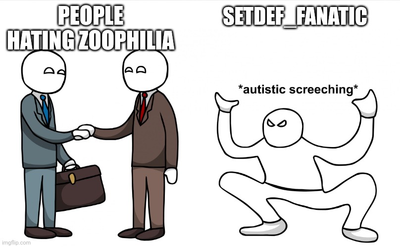 Autistic Screeching | PEOPLE HATING ZOOPHILIA; SETDEF_FANATIC | image tagged in autistic screeching,the holy wtf | made w/ Imgflip meme maker