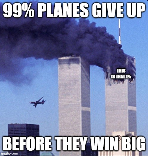9/11 gambling | 99% PLANES GIVE UP; THIS IS THAT 1%; BEFORE THEY WIN BIG | image tagged in 9/11 | made w/ Imgflip meme maker